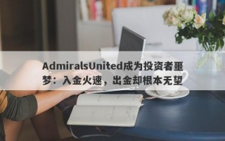 AdmiralsUnited成为投资者噩梦：入金火速，出金却根本无望