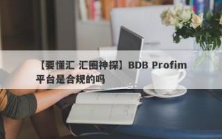【要懂汇 汇圈神探】BDB Profim平台是合规的吗
