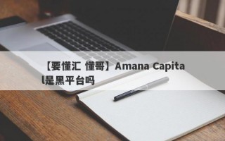 【要懂汇 懂哥】Amana Capital是黑平台吗
