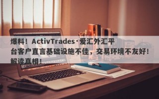 爆料！ActivTrades·爱汇外汇平台客户直言基础设施不佳，交易环境不友好！解读真相！