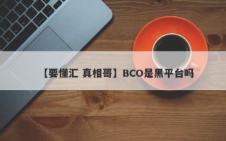 【要懂汇 真相哥】BCO是黑平台吗

