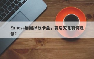 Exness屡屡掉线卡盘，背后究竟有何隐情？