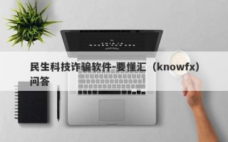 民生科技诈骗软件-要懂汇（knowfx）问答