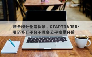 赠金积分全是假象，STARTRADER·星迈外汇平台不具备公平交易环境