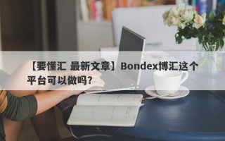 【要懂汇 最新文章】Bondex博汇这个平台可以做吗？
