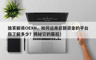 独家解读OEXN，如何运用巨额资金的平台你了解多少？揭秘它的幕后！