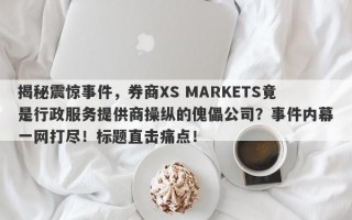 揭秘震惊事件，券商XS MARKETS竟是行政服务提供商操纵的傀儡公司？事件内幕一网打尽！标题直击痛点！