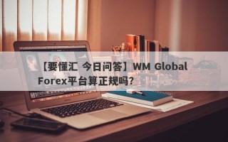 【要懂汇 今日问答】WM Global Forex平台算正规吗？
