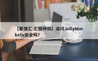 【要懂汇 汇圈神探】请问JellyMarkets安全吗？
