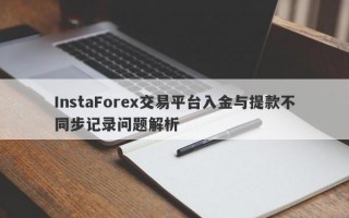 InstaForex交易平台入金与提款不同步记录问题解析