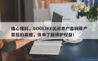 痛心爆料，SOOLIKE关闭用户盈利账户背后的真相，快来了解维护权益！