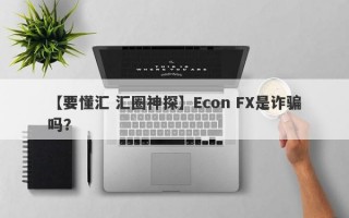 【要懂汇 汇圈神探】Econ FX是诈骗吗？
