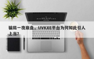 骗局一夜崩盘，UVKXE平台为何如此引人上当？