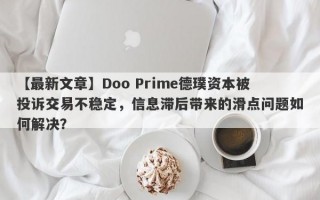 【最新文章】Doo Prime德璞资本被投诉交易不稳定，信息滞后带来的滑点问题如何解决？