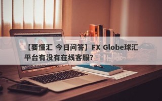 【要懂汇 今日问答】FX Globe球汇平台有没有在线客服？
