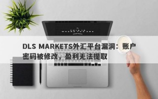 DLS MARKETS外汇平台漏洞：账户密码被修改，盈利无法提取