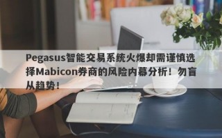 Pegasus智能交易系统火爆却需谨慎选择Mabicon券商的风险内幕分析！勿盲从趋势！