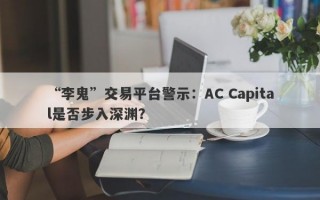 “李鬼”交易平台警示：AC Capital是否步入深渊？