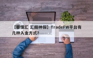 【要懂汇 汇圈神探】TradeFW平台有几种入金方式？
