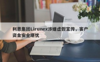 利惠集团Lirunex涉嫌虚假宣传，客户资金安全堪忧