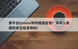 黑平台Exness如何规避监管？投资人数据的安全隐患揭秘！