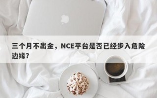 三个月不出金，NCE平台是否已经步入危险边缘？