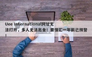 Uee International网址无法打开，多人无法出金！要懂汇一年前已预警！