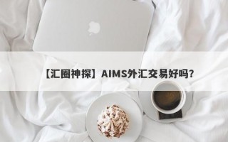 【汇圈神探】AIMS外汇交易好吗？
