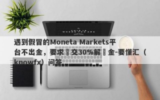 遇到假冒的Moneta Markets平台不出金，要求繳交30%解凍金-要懂汇（knowfx）问答