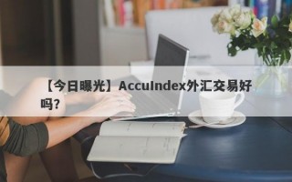 【今日曝光】AccuIndex外汇交易好吗？
