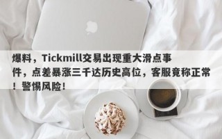 爆料，Tickmill交易出现重大滑点事件，点差暴涨三千达历史高位，客服竟称正常！警惕风险！