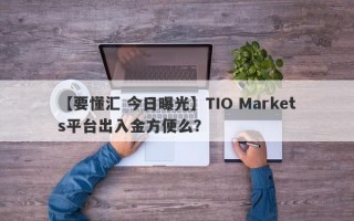 【要懂汇 今日曝光】TIO Markets平台出入金方便么？
