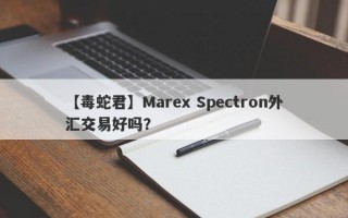 【毒蛇君】Marex Spectron外汇交易好吗？
