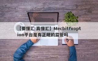 【要懂汇 真懂汇】Mecbitfxoption平台是有正规的监管吗

