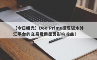 【今日曝光】Doo Prime德璞资本外汇平台的交易费用是否影响收益？