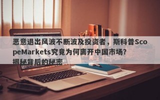 恶意退出风波不断波及投资者，斯科普ScopeMarkets究竟为何离开中国市场？揭秘背后的秘密