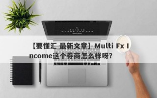 【要懂汇 最新文章】Multi Fx Income这个券商怎么样呀？
