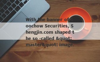 With the banner of Soochow Securities, Shengjin.com shaped the so -called "master" image.