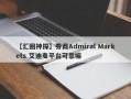 【汇圈神探】券商Admiral Markets 艾迪麦平台可靠嘛
