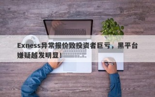 Exness异常报价致投资者巨亏，黑平台嫌疑越发明显！