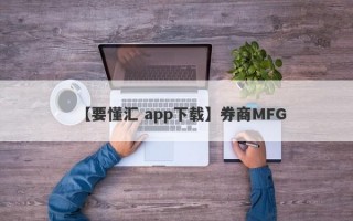 【要懂汇 app下载】券商MFG
