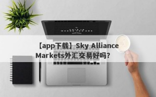 【app下载】Sky Alliance Markets外汇交易好吗？
