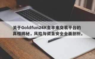 关于Goldfun24K金丰来交易平台的真相揭秘，风险与资金安全全面剖析。