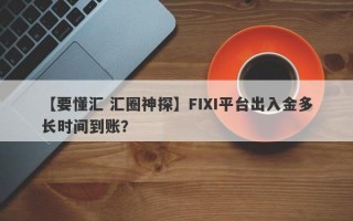 【要懂汇 汇圈神探】FIXI平台出入金多长时间到账？
