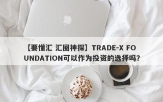 【要懂汇 汇圈神探】TRADE-X FOUNDATION可以作为投资的选择吗？
