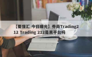 【要懂汇 今日曝光】券商Trading212 Trading 212是黑平台吗
