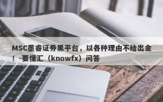 MSC墨睿证券黑平台，以各种理由不给出金！-要懂汇（knowfx）问答