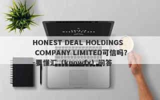 HONEST DEAL HOLDINGS COMPANY LIMITED可信吗？-要懂汇（knowfx）问答