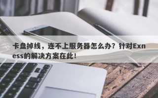 卡盘掉线，连不上服务器怎么办？针对Exness的解决方案在此！