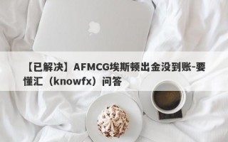 【已解决】AFMCG埃斯顿出金没到账-要懂汇（knowfx）问答